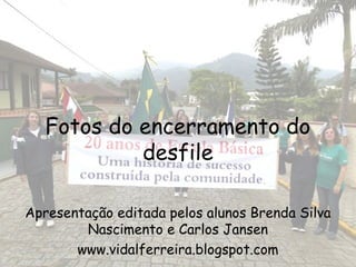 Fotos do encerramento do
            desfile

Apresentação editada pelos alunos Brenda Silva
        Nascimento e Carlos Jansen
       www.vidalferreira.blogspot.com
 