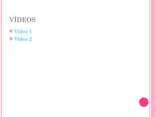 VÍDEOS Vídeo 1 Vídeo 2