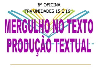 6ª OFICINA TP4 UNIDADES 15 E 16   MERGULHO NO TEXTO PRODUÇÃO TEXTUAL 