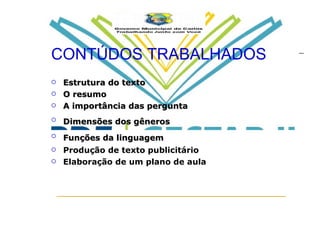 CONTÚDOS TRABALHADOS Estrutura do texto O resumo A importância das pergunta Dimensões dos gêneros   Funções da linguagem   Produção de texto publicitário Elaboração de um plano de aula 