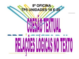 8ª OFICINA TP5 UNIDADES 19 E 20  COESÃO TEXTUAL  RELAÇÕES LÓGICAS NO TEXTO 
