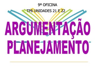9ª OFICINA TP6 UNIDADES 21 E 22   ARGUMENTAÇÃO PLANEJAMENTO  