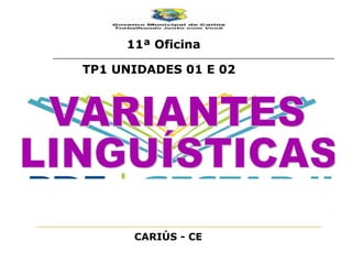VARIANTES LINGUÍSTICAS 11ª Oficina TP1 UNIDADES 01 E 02 CARIÚS - CE 