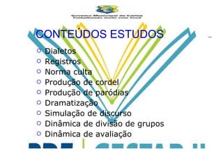 CONTEÚDOS ESTUDOS Dialetos Registros Norma culta  Produção de cordel Produção de paródias Dramatização  Simulação de discurso  Dinâmica de divisão de grupos Dinâmica de avaliação 