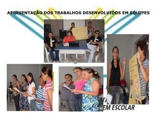 APRESENTAÇÃO DOS TRABALHOS DESENVOLVIDOS EM EQUIPES 