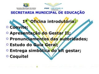 1ª  Oficina introdutória: Convite; Apresentação do Gestar II;  Pronunciamentos das autoridades; Estudo do Guia Geral; Entrega simbólica do kit gestar; Coquitel SECRETARIA MUNICIPAL DE EDUCAÇÃO 