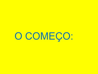 O COMEÇO:
 