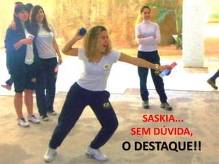 SASKIA...
 SEM DÚVIDA,
O DESTAQUE!!
 