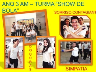 ANQ 3 AM – TURMA “SHOW DE
BOLA”           SORRISO CONTAGIANT




         D
         O
         Ç
         U
         R
         A
         S            SIMPATIA
 