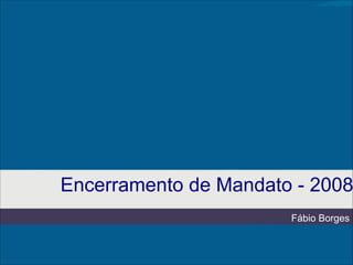 Encerramento de Mandato - 2008
Fábio Borges

 