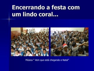 Encerrando a festa com
um lindo coral...




    Música “ Vem que está chegando o Natal”
 