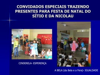 CONVIDADOS ESPECIAIS TRAZENDO
PRESENTES PARA FESTA DE NATAL DO
       SÍTIO E DA NICOLAU




 CINDERELA- ESPERENÇA

                        A BELA (da Bela e a Fera)- IGUALDADE
 