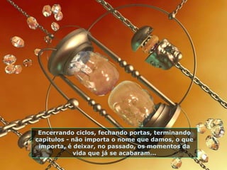 Encerrando ciclos, fechando portas, terminando
capítulos - não importa o nome que damos, o que
 importa, é deixar, no passado, os momentos da
            vida que já se acabaram...
 