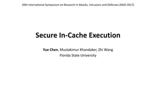 Secure In-Cache Execution
Yue Chen, Mustakimur Khandaker, Zhi Wang
Florida State University
20th International Symposium on Research in Attacks, Intrusions and Defenses (RAID 2017)
 