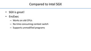 Compared to Intel SGX
• SGX is great!
• EncExec
– Works on old CPUs
– No time-consuming context switch
– Supports unmodified programs
 