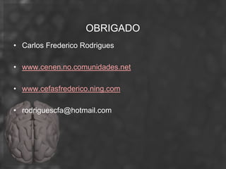 OBRIGADO
• Carlos Frederico Rodrigues

• www.cenen.no.comunidades.net

• www.cefasfrederico.ning.com

• rodriguescfa@hotmail.com
 