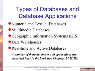 Types of Databases and Database Applications Numeric and Textual Databases Multimedia Databases Geographic Information Systems (GIS) Data Warehouses Real-time and Active Databases A number of these databases and applications are described later in the book (see Chapters 24,28,29) 