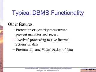 Typical DBMS Functionality Other features: Protection or Security measures to prevent unauthorized access “ Active” processing to take internal actions on data Presentation and Visualization of data 
