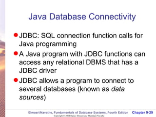 Java Database Connectivity JDBC: SQL connection function calls for Java programming A Java program with JDBC functions can access any relational DBMS that has a JDBC driver JDBC allows a program to connect to several databases (known as  data sources ) 