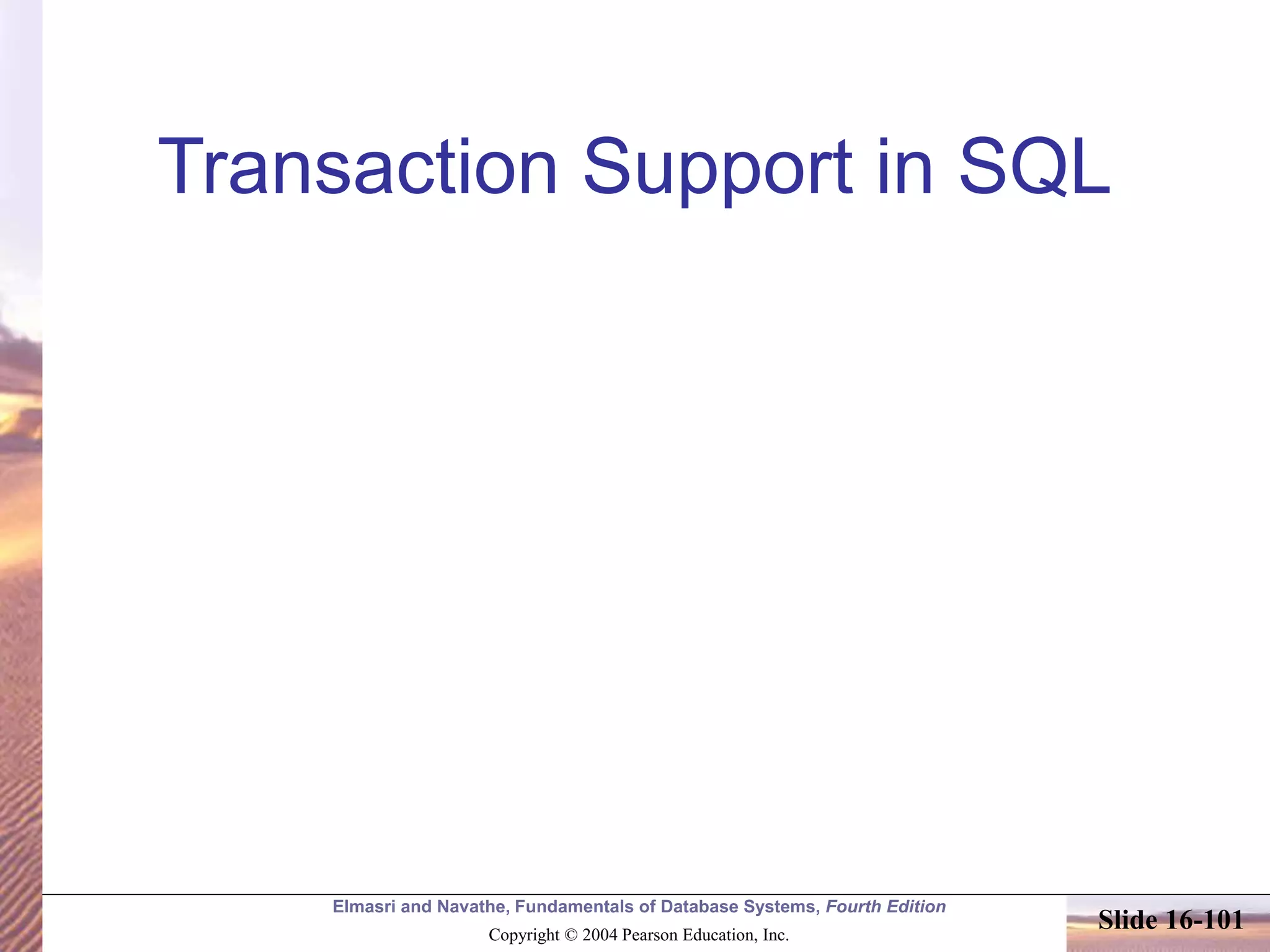 Elmasri and Navathe, Fundamentals of Database Systems, Fourth Edition
Copyright © 2004 Pearson Education, Inc.
Slide 16-101
Transaction Support in SQL
 
