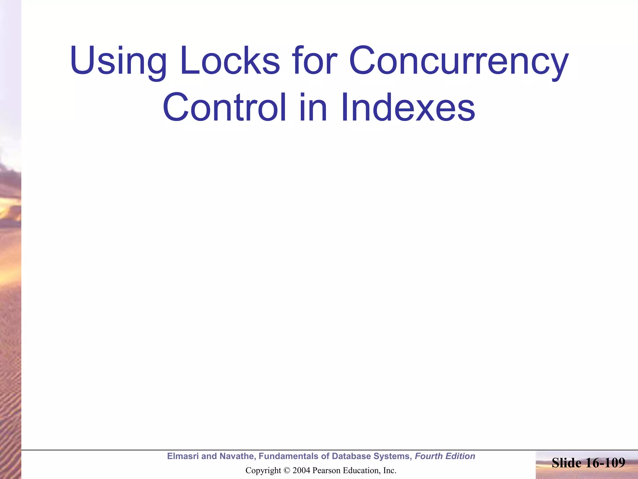 Elmasri and Navathe, Fundamentals of Database Systems, Fourth Edition
Copyright © 2004 Pearson Education, Inc.
Slide 16-109
Using Locks for Concurrency
Control in Indexes
 