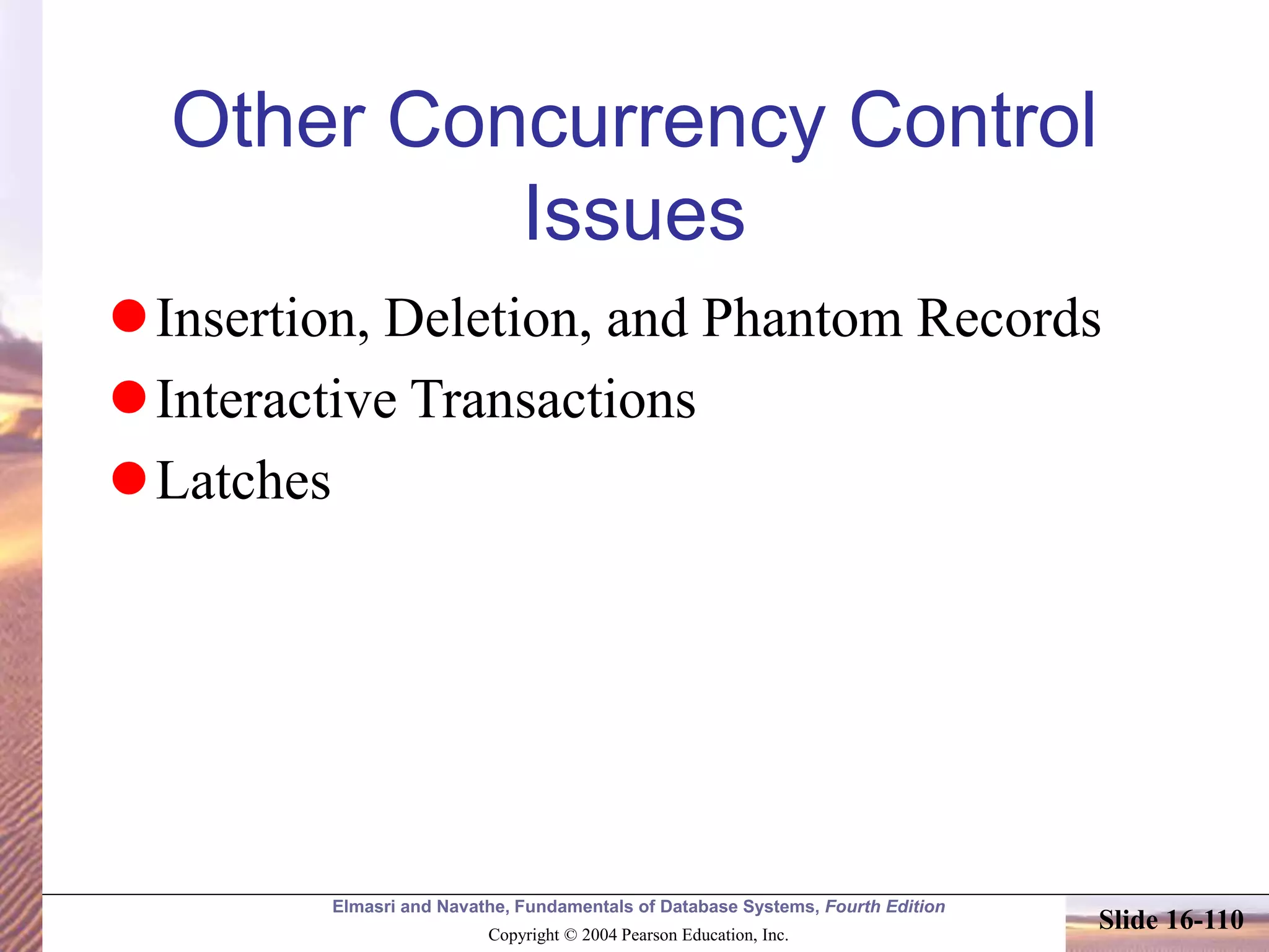 Elmasri and Navathe, Fundamentals of Database Systems, Fourth Edition
Copyright © 2004 Pearson Education, Inc.
Slide 16-110
Other Concurrency Control
Issues
Insertion, Deletion, and Phantom Records
Interactive Transactions
Latches
 