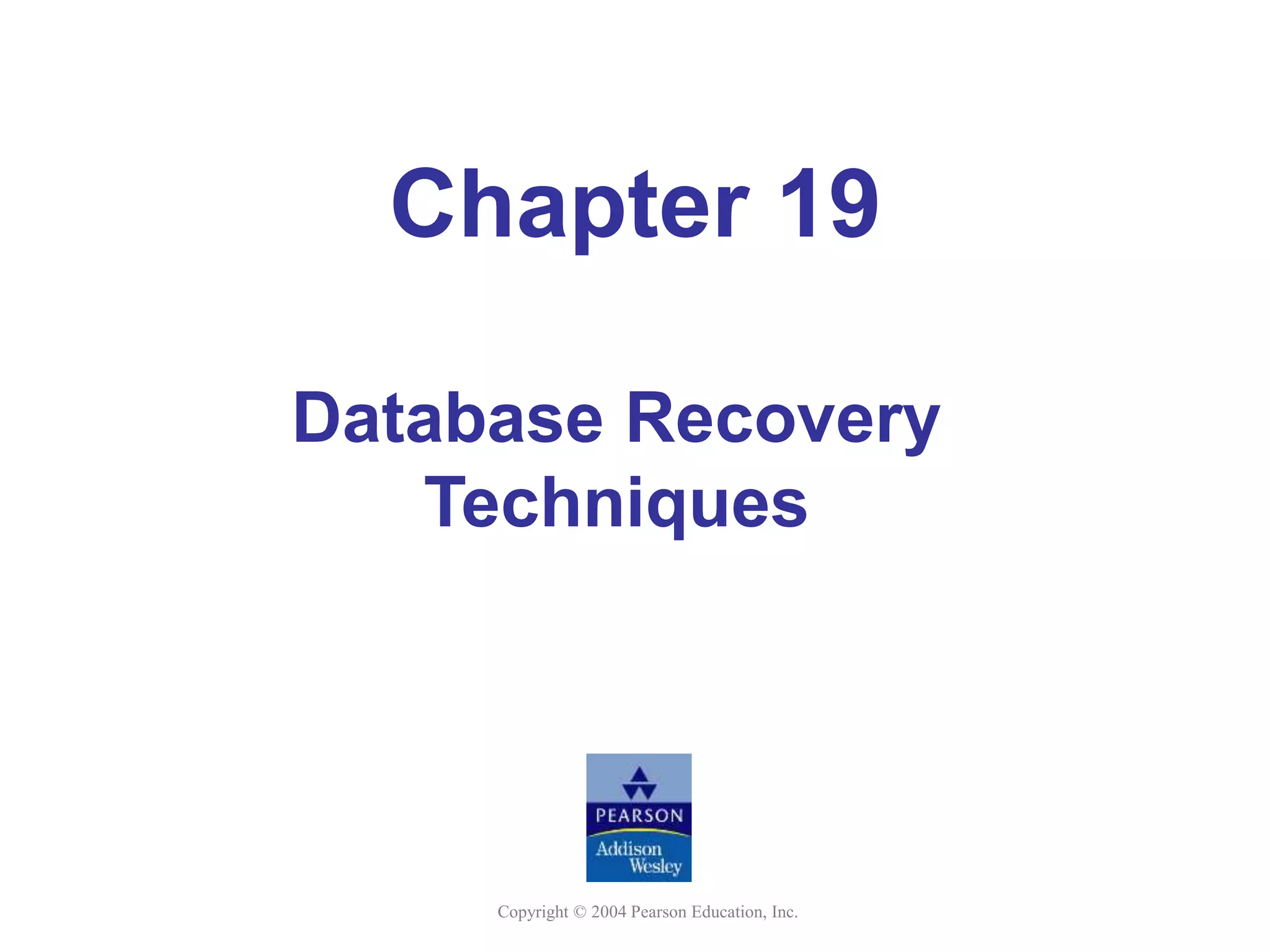 Copyright © 2004 Pearson Education, Inc.
Chapter 19
Database Recovery
Techniques
 