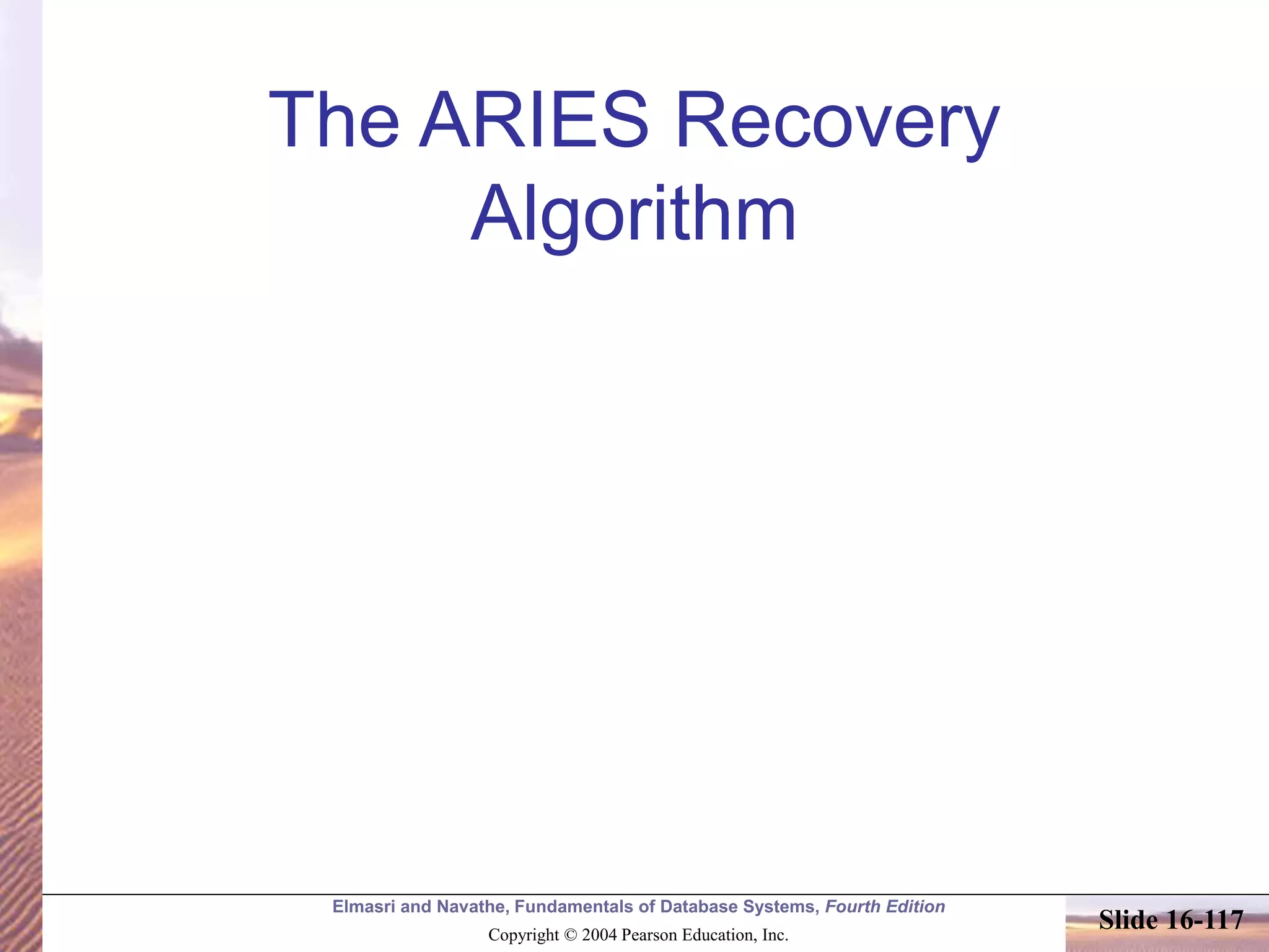 Elmasri and Navathe, Fundamentals of Database Systems, Fourth Edition
Copyright © 2004 Pearson Education, Inc.
Slide 16-117
The ARIES Recovery
Algorithm
 