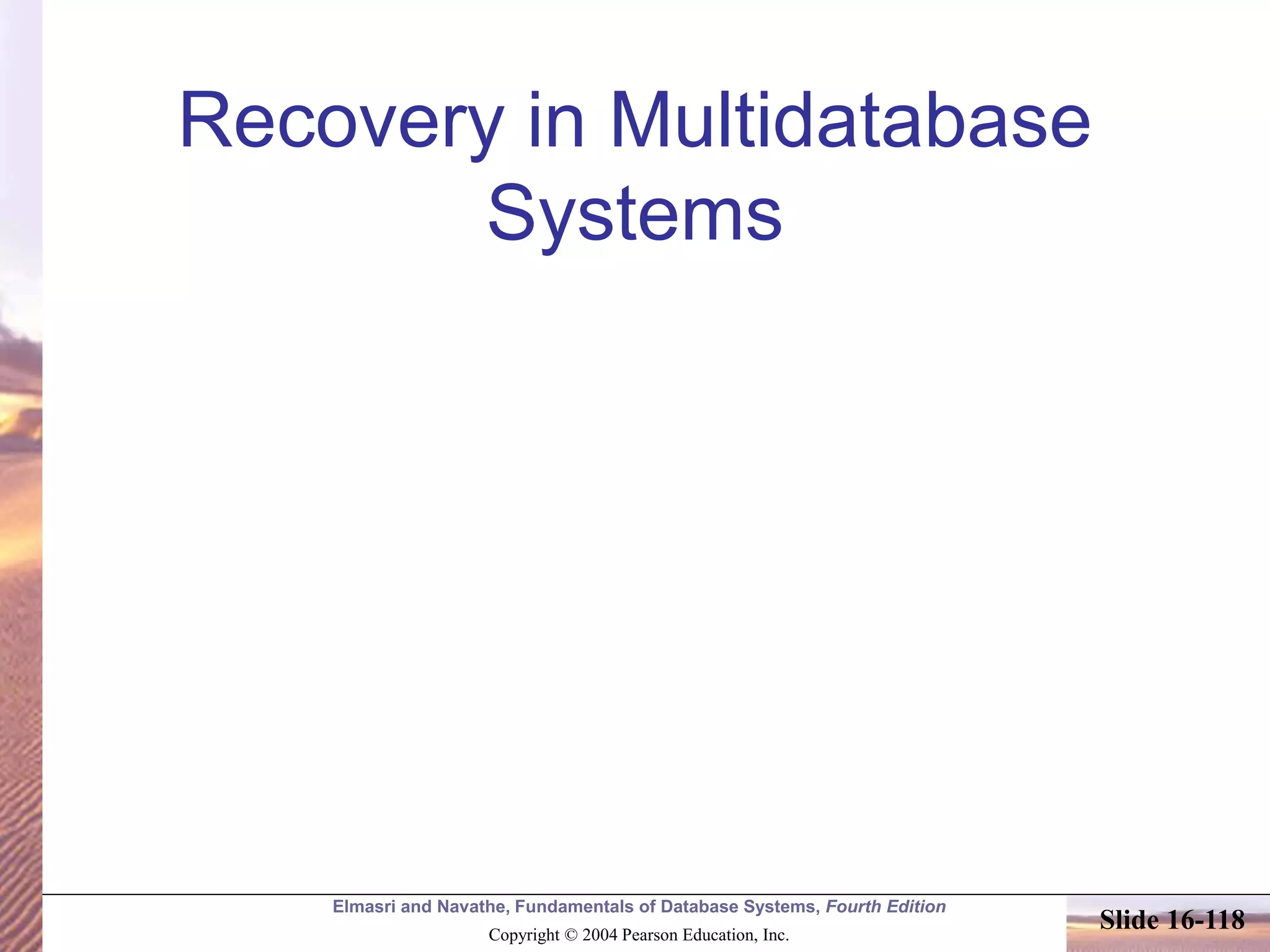 Elmasri and Navathe, Fundamentals of Database Systems, Fourth Edition
Copyright © 2004 Pearson Education, Inc.
Slide 16-118
Recovery in Multidatabase
Systems
 