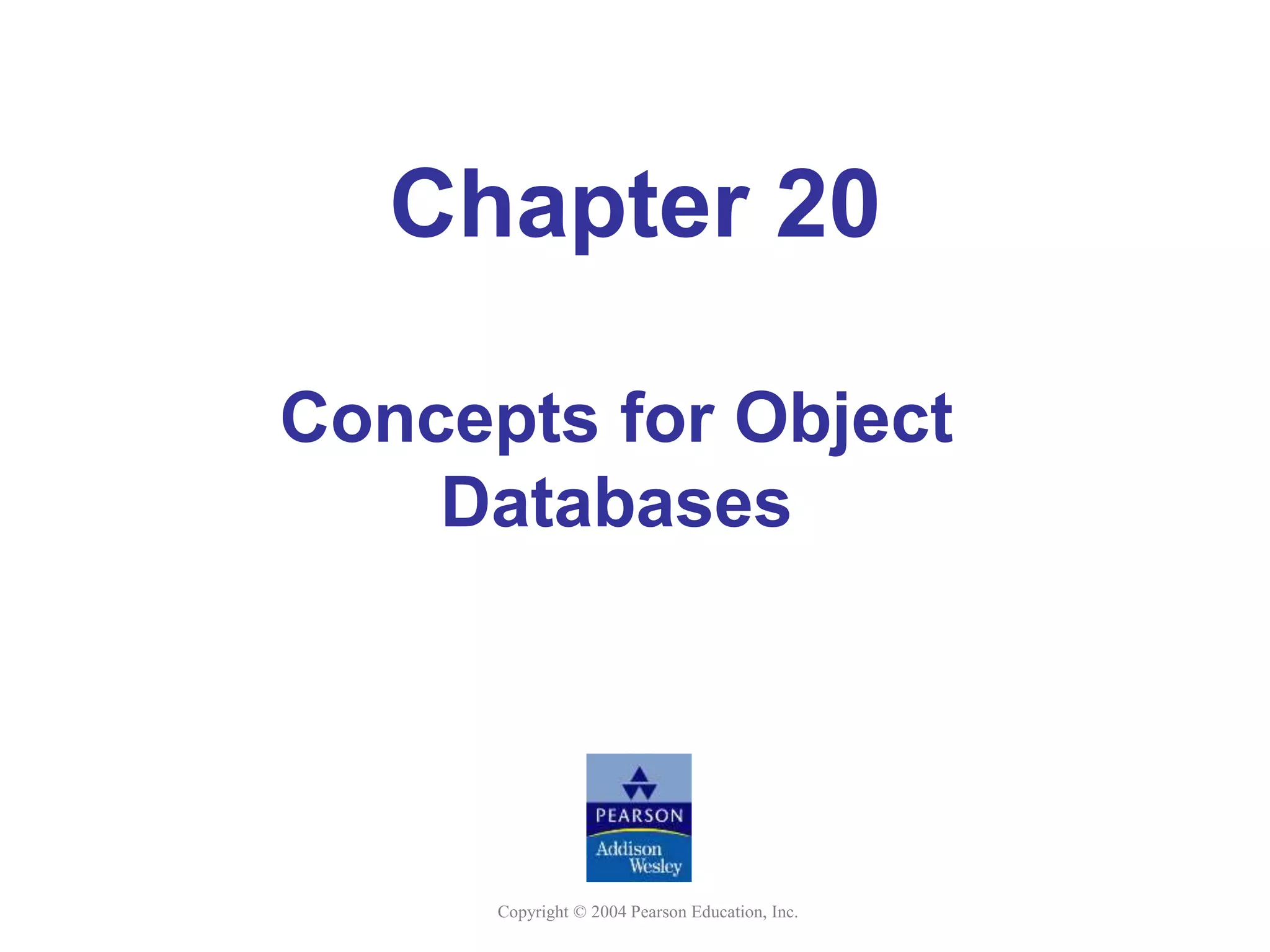 Copyright © 2004 Pearson Education, Inc.
Chapter 20
Concepts for Object
Databases
 