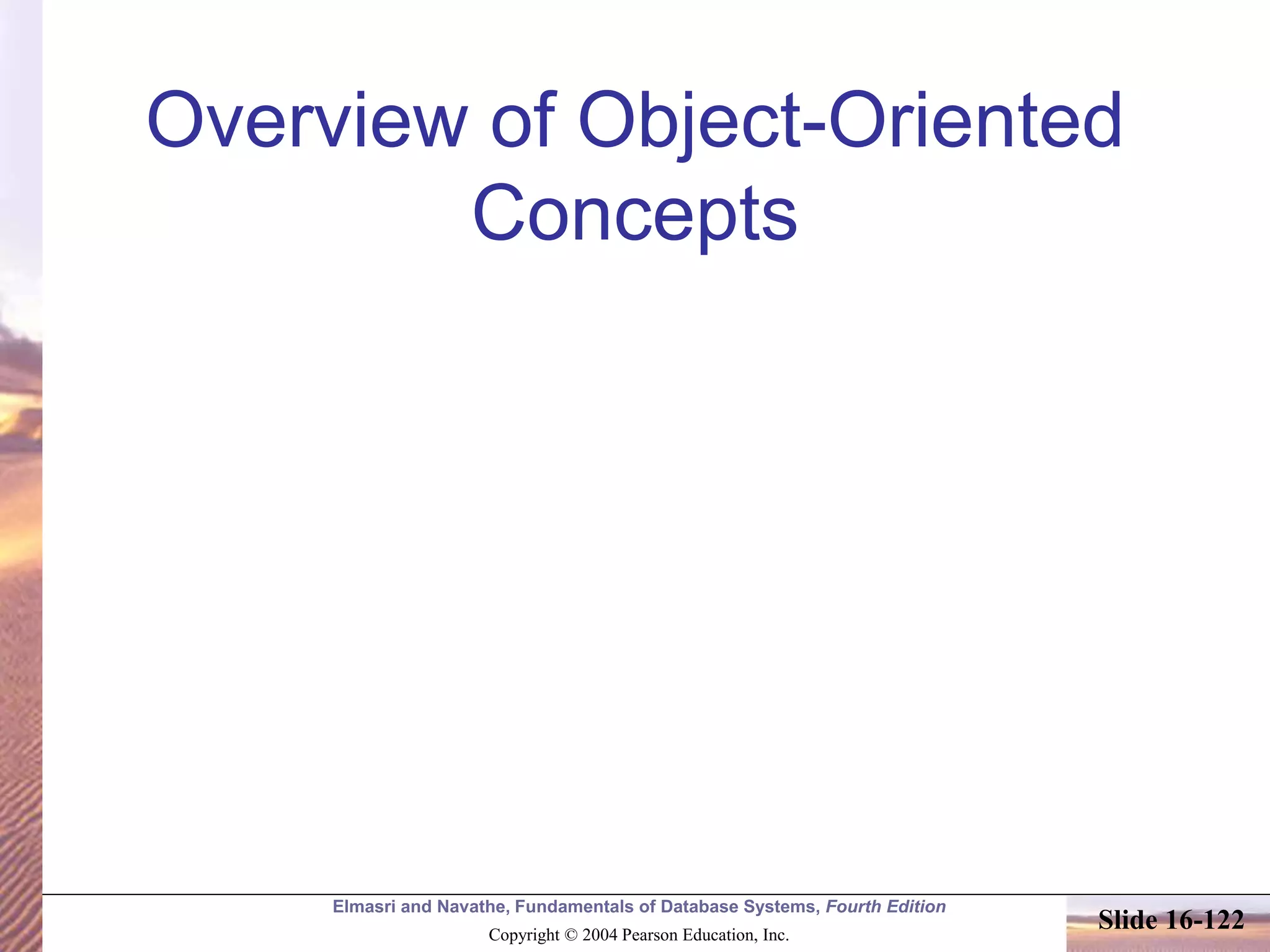 Elmasri and Navathe, Fundamentals of Database Systems, Fourth Edition
Copyright © 2004 Pearson Education, Inc.
Slide 16-122
Overview of Object-Oriented
Concepts
 