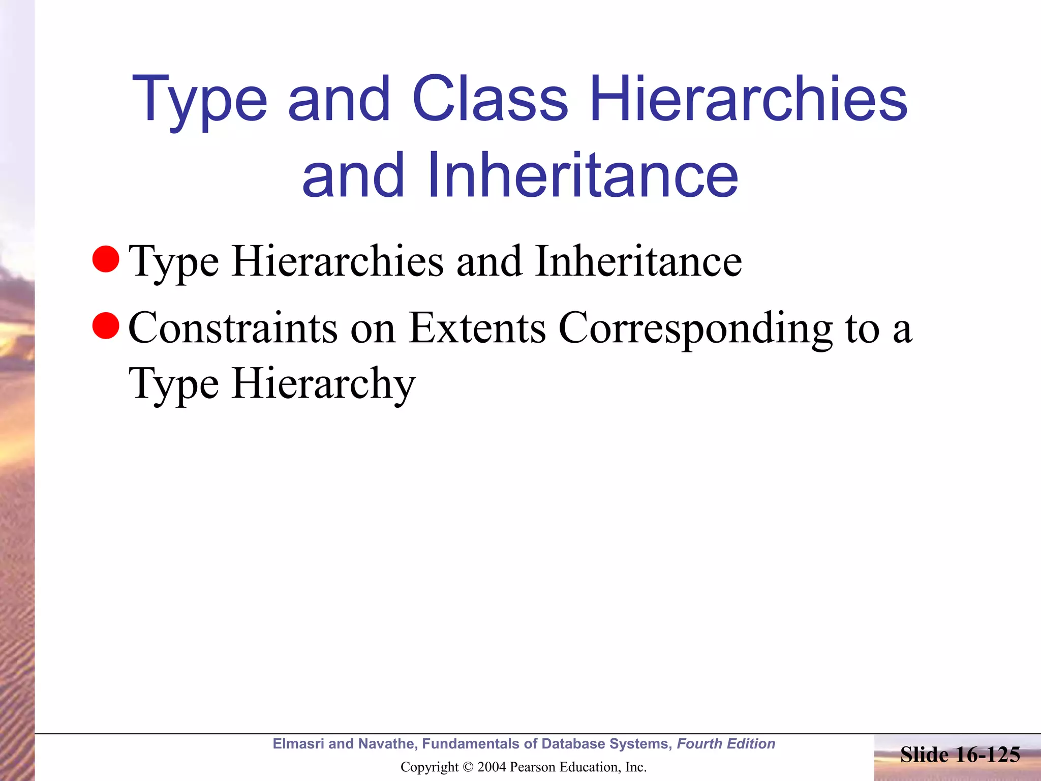 Elmasri and Navathe, Fundamentals of Database Systems, Fourth Edition
Copyright © 2004 Pearson Education, Inc.
Slide 16-125
Type and Class Hierarchies
and Inheritance
Type Hierarchies and Inheritance
Constraints on Extents Corresponding to a
Type Hierarchy
 