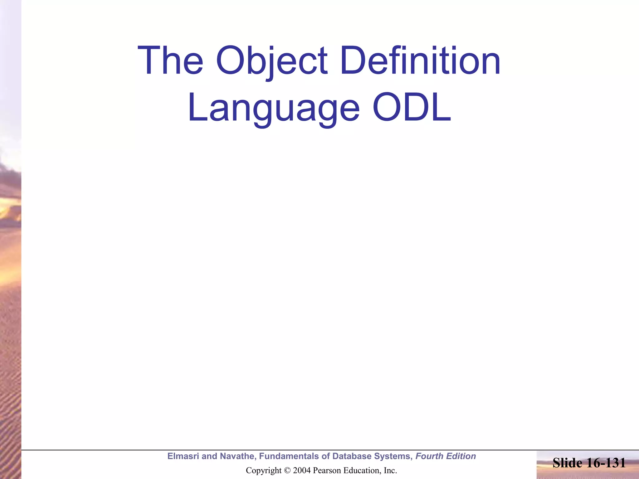 Elmasri and Navathe, Fundamentals of Database Systems, Fourth Edition
Copyright © 2004 Pearson Education, Inc.
Slide 16-131
The Object Definition
Language ODL
 