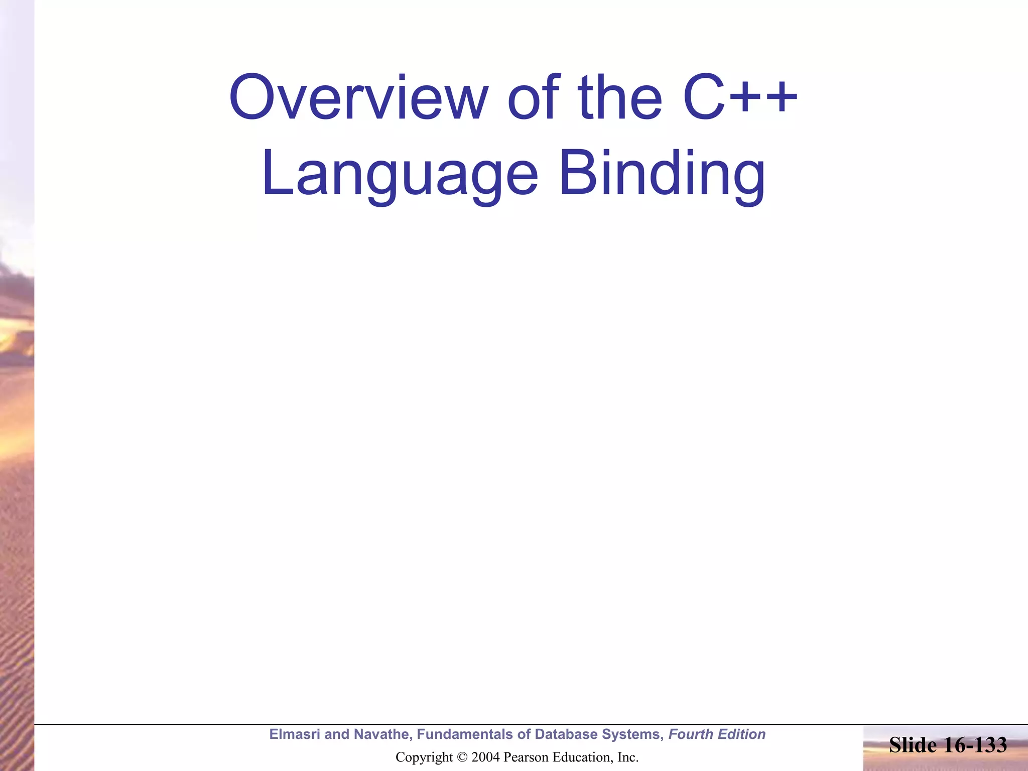 Elmasri and Navathe, Fundamentals of Database Systems, Fourth Edition
Copyright © 2004 Pearson Education, Inc.
Slide 16-133
Overview of the C++
Language Binding
 