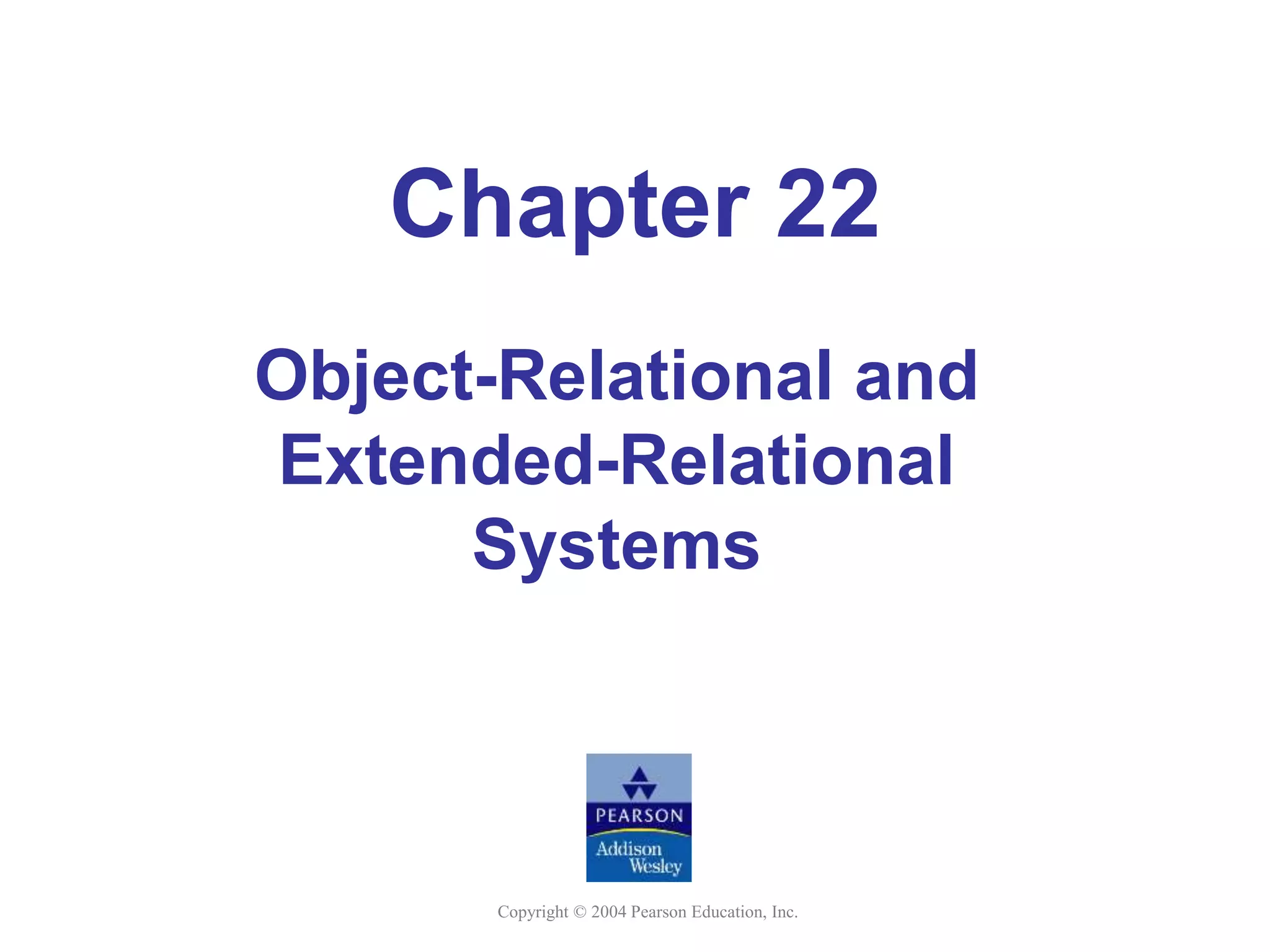 Copyright © 2004 Pearson Education, Inc.
Chapter 22
Object-Relational and
Extended-Relational
Systems
 