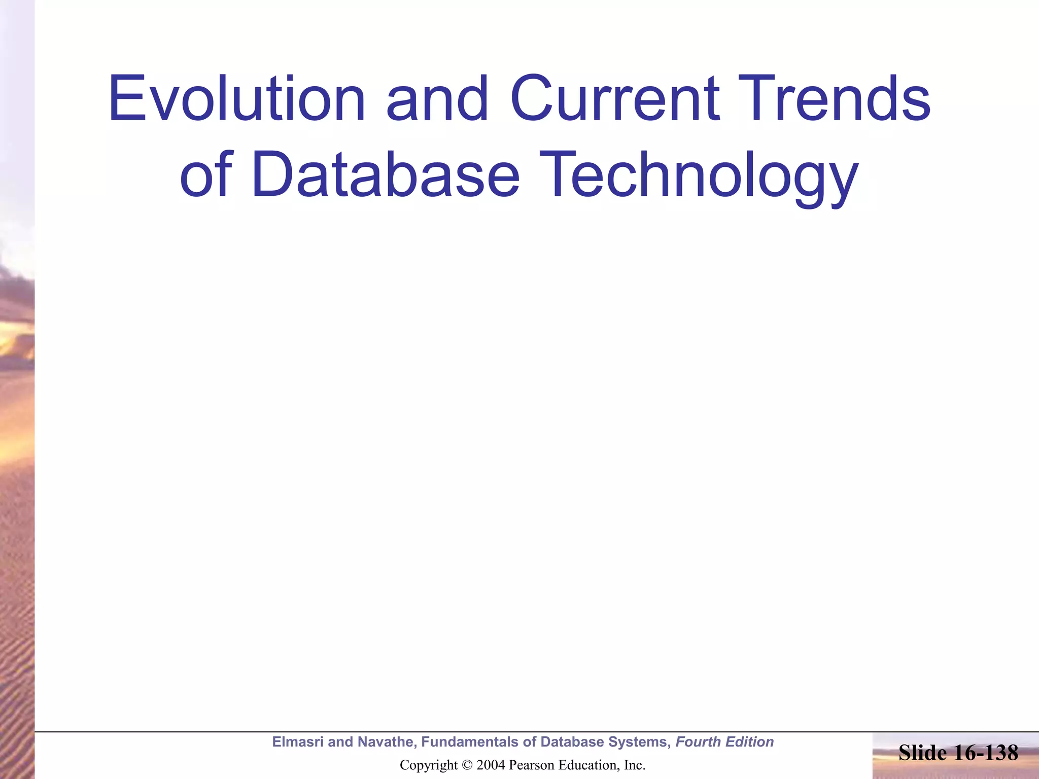 Elmasri and Navathe, Fundamentals of Database Systems, Fourth Edition
Copyright © 2004 Pearson Education, Inc.
Slide 16-138
Evolution and Current Trends
of Database Technology
 