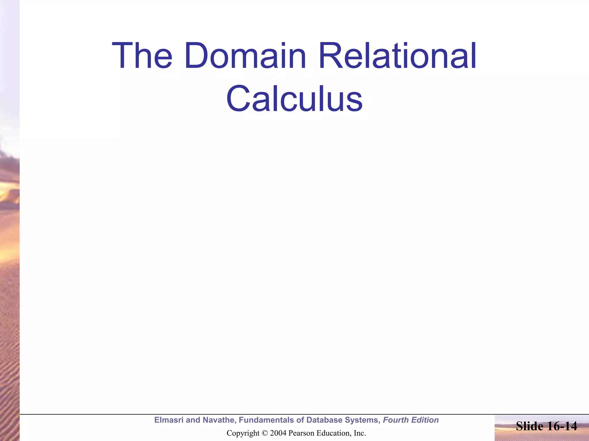 Elmasri and Navathe, Fundamentals of Database Systems, Fourth Edition
Copyright © 2004 Pearson Education, Inc.
Slide 16-14
The Domain Relational
Calculus
 