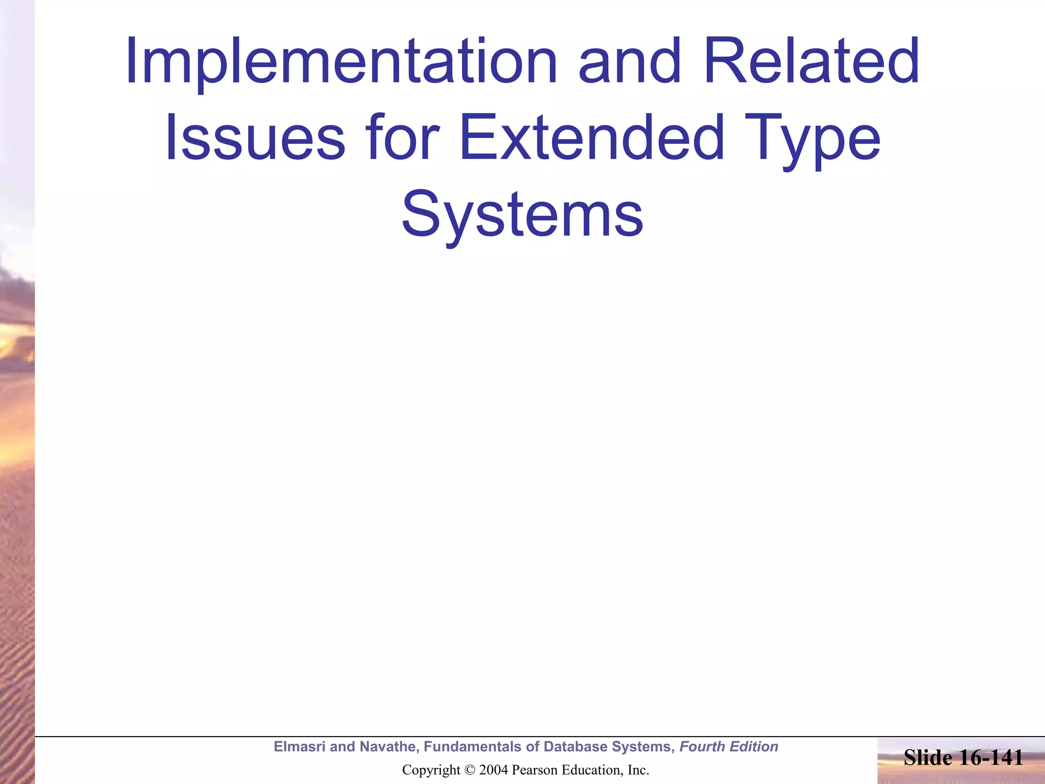 Elmasri and Navathe, Fundamentals of Database Systems, Fourth Edition
Copyright © 2004 Pearson Education, Inc.
Slide 16-141
Implementation and Related
Issues for Extended Type
Systems
 