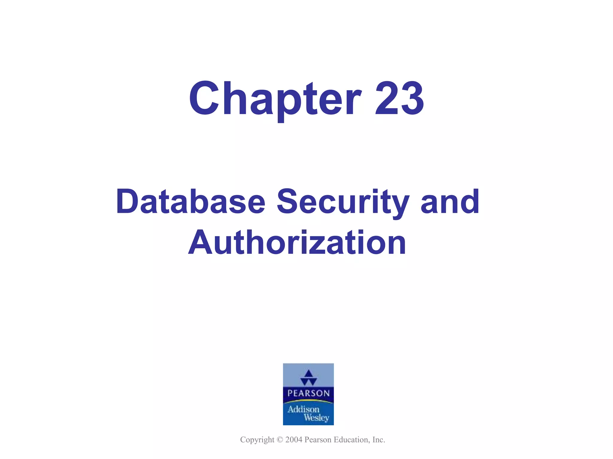 Copyright © 2004 Pearson Education, Inc.
Chapter 23
Database Security and
Authorization
 