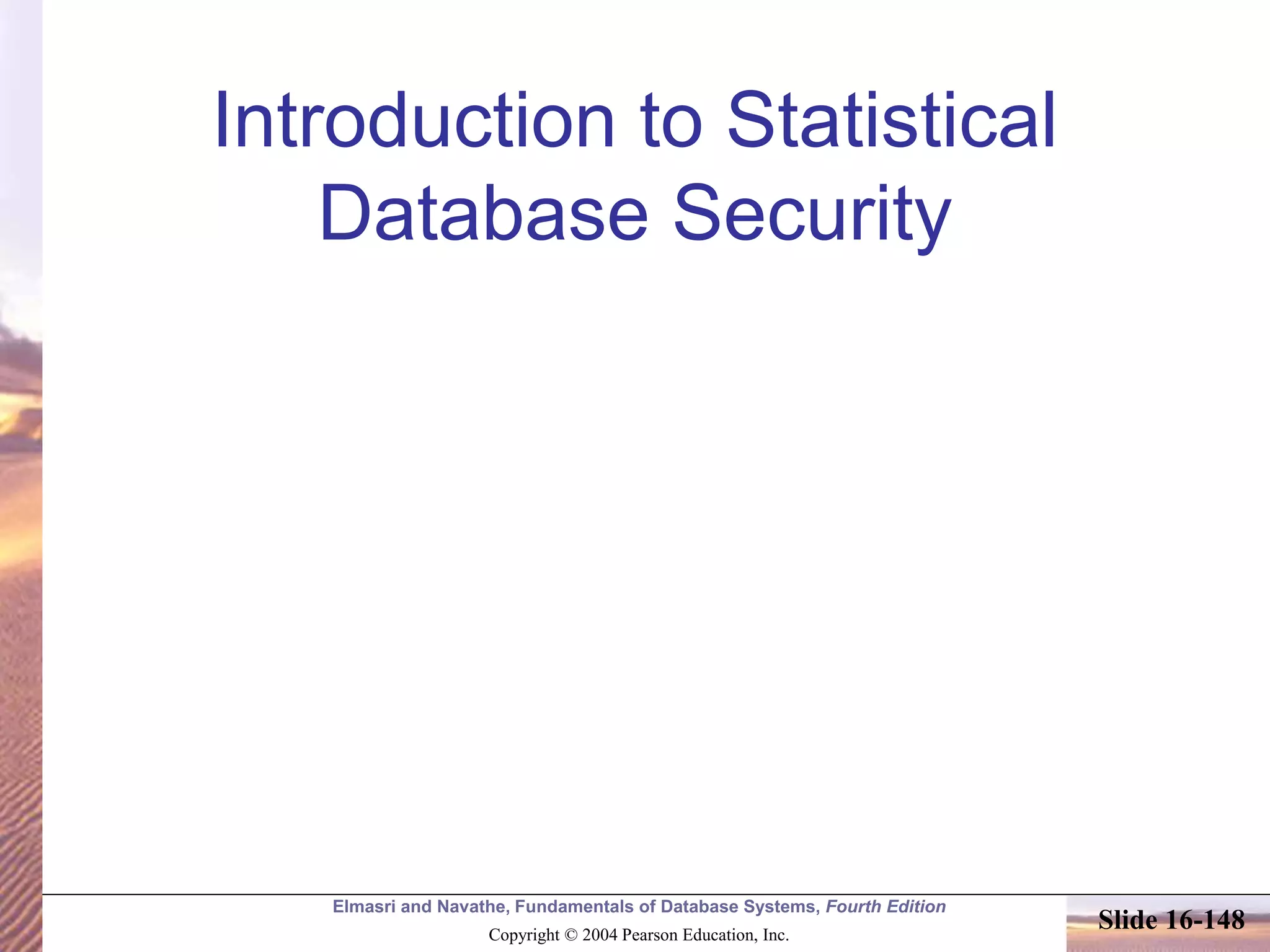 Elmasri and Navathe, Fundamentals of Database Systems, Fourth Edition
Copyright © 2004 Pearson Education, Inc.
Slide 16-148
Introduction to Statistical
Database Security
 