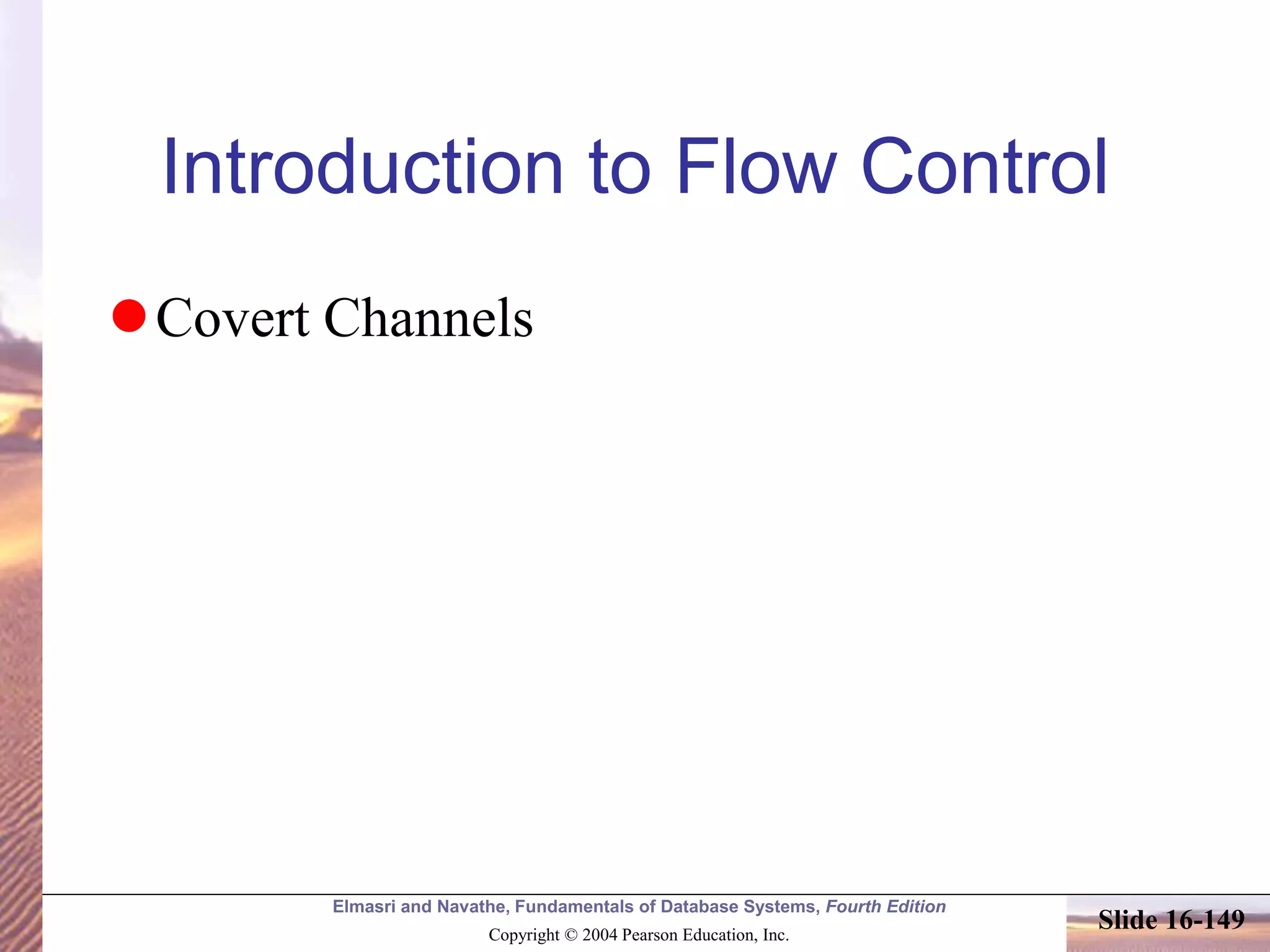 Elmasri and Navathe, Fundamentals of Database Systems, Fourth Edition
Copyright © 2004 Pearson Education, Inc.
Slide 16-149
Introduction to Flow Control
Covert Channels
 