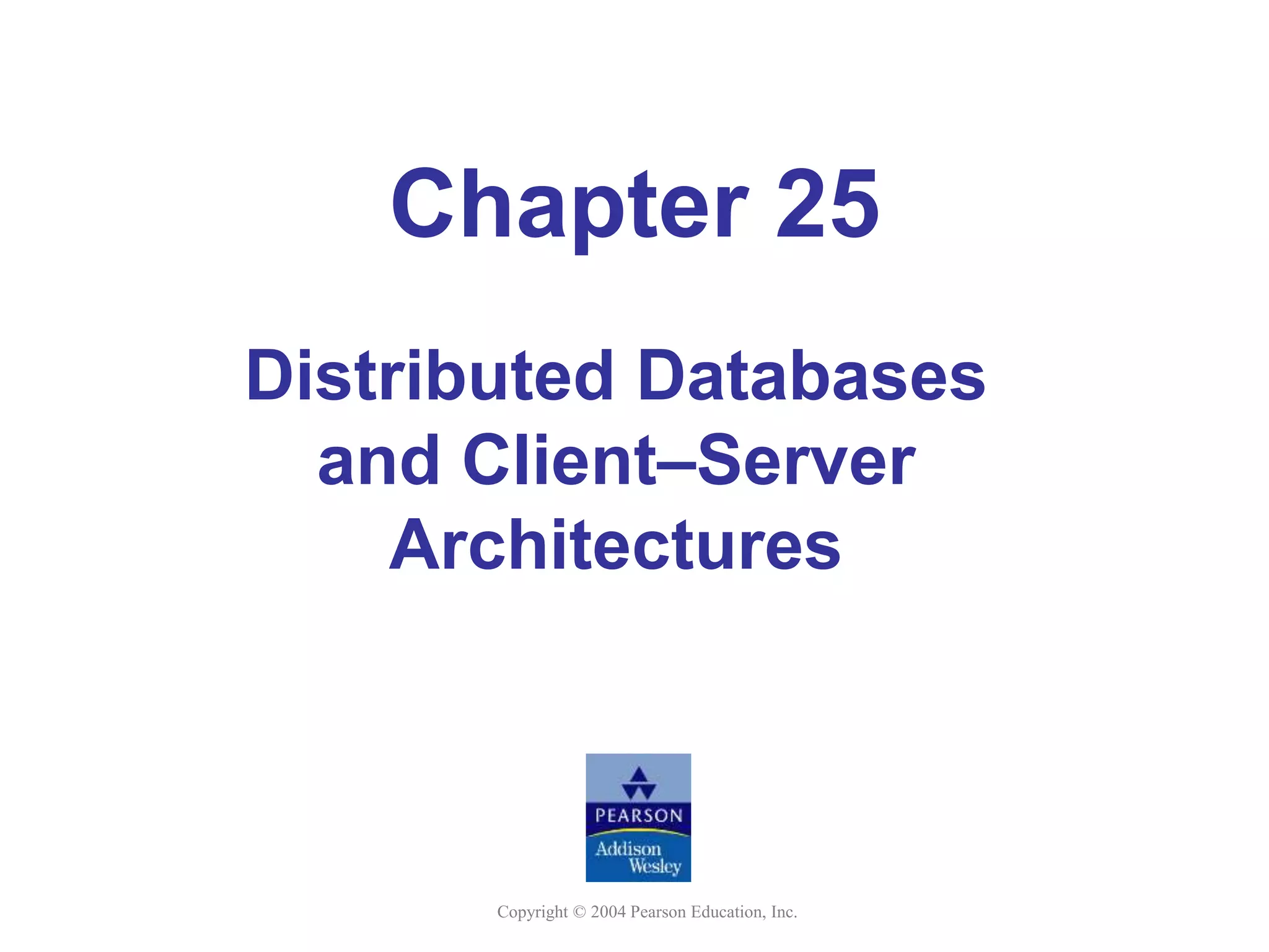 Copyright © 2004 Pearson Education, Inc.
Chapter 25
Distributed Databases
and Client–Server
Architectures
 