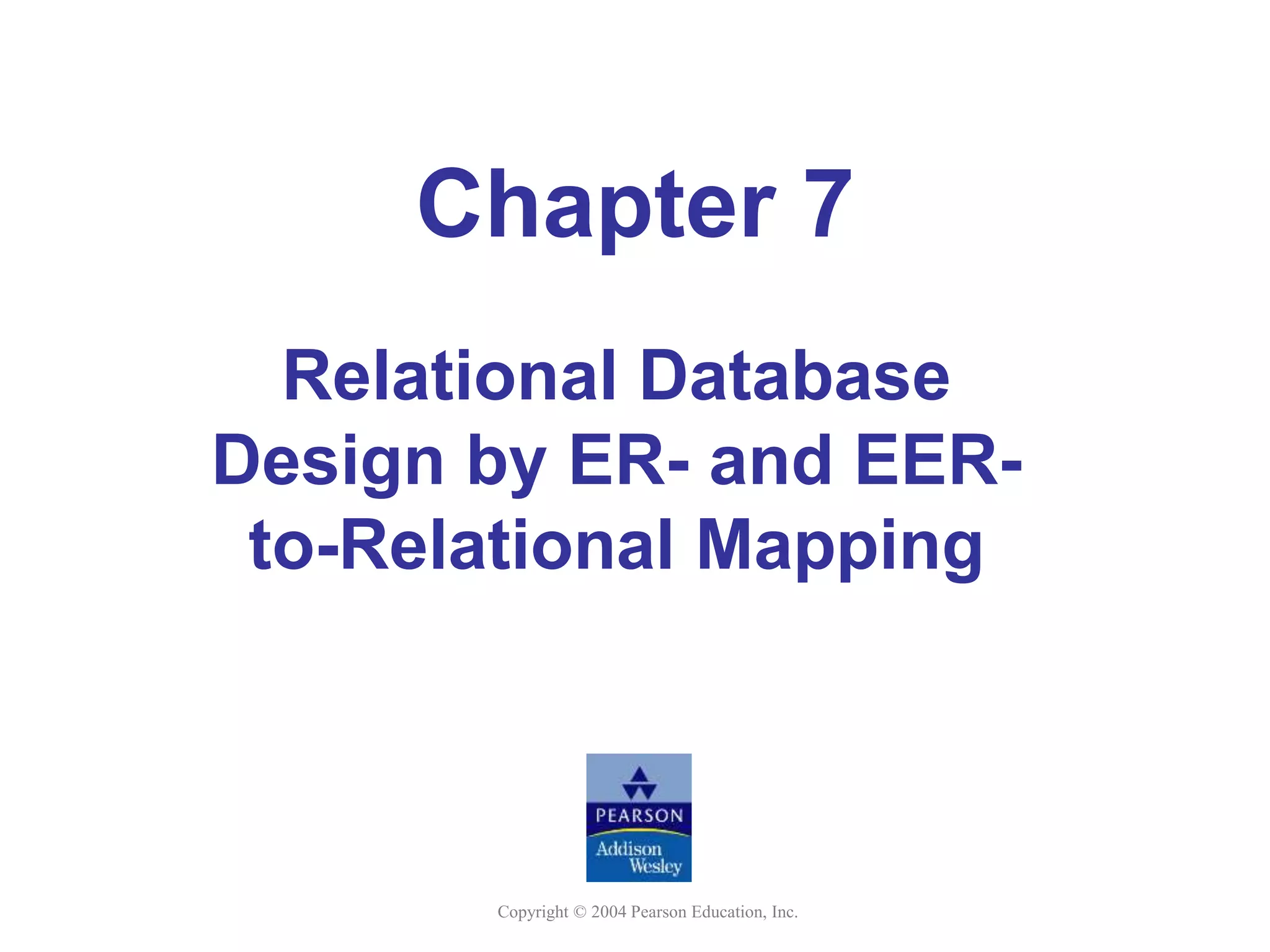 Copyright © 2004 Pearson Education, Inc.
Chapter 7
Relational Database
Design by ER- and EER-
to-Relational Mapping
 