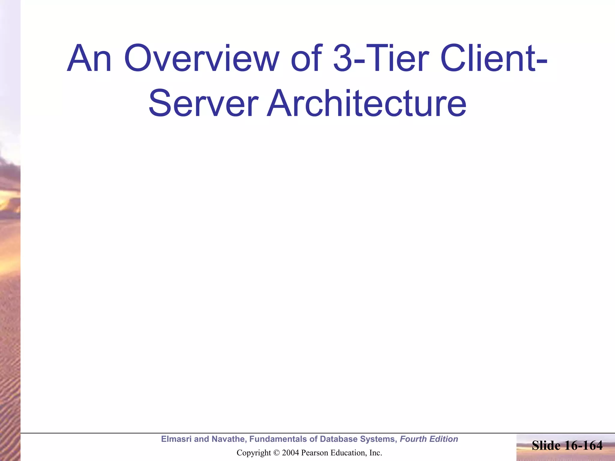 Elmasri and Navathe, Fundamentals of Database Systems, Fourth Edition
Copyright © 2004 Pearson Education, Inc.
Slide 16-164
An Overview of 3-Tier Client-
Server Architecture
 