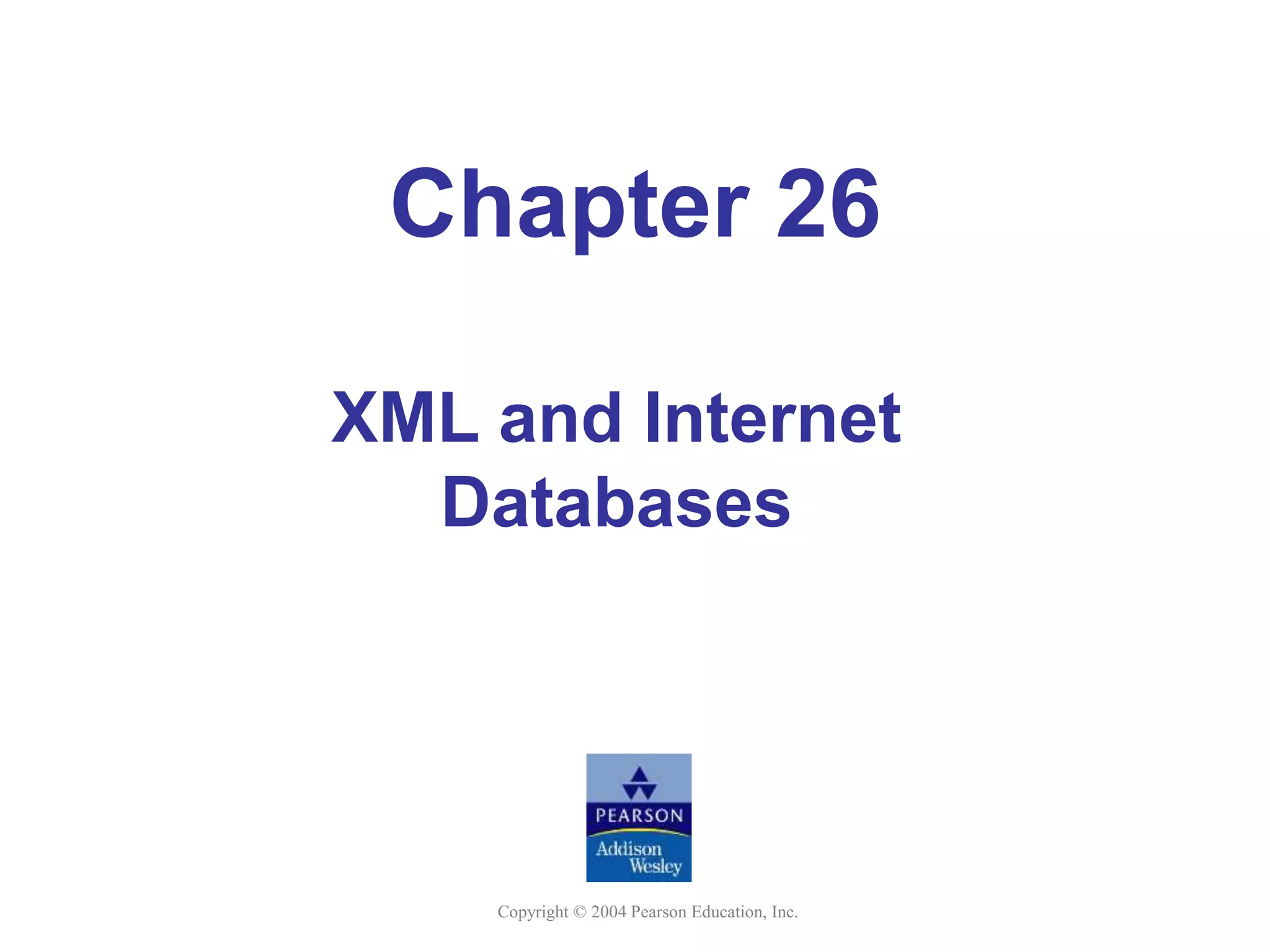 Copyright © 2004 Pearson Education, Inc.
Chapter 26
XML and Internet
Databases
 