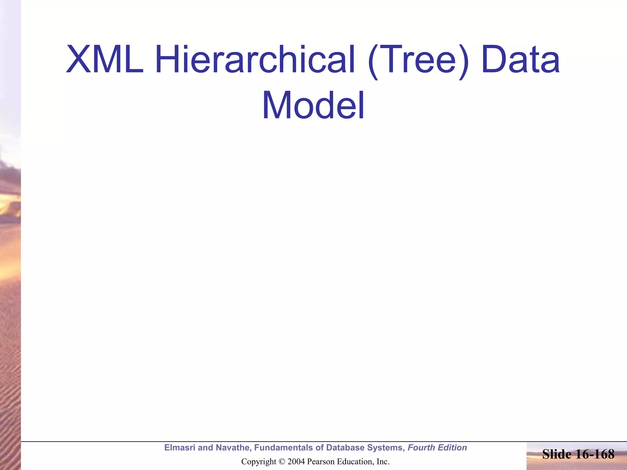 Elmasri and Navathe, Fundamentals of Database Systems, Fourth Edition
Copyright © 2004 Pearson Education, Inc.
Slide 16-168
XML Hierarchical (Tree) Data
Model
 