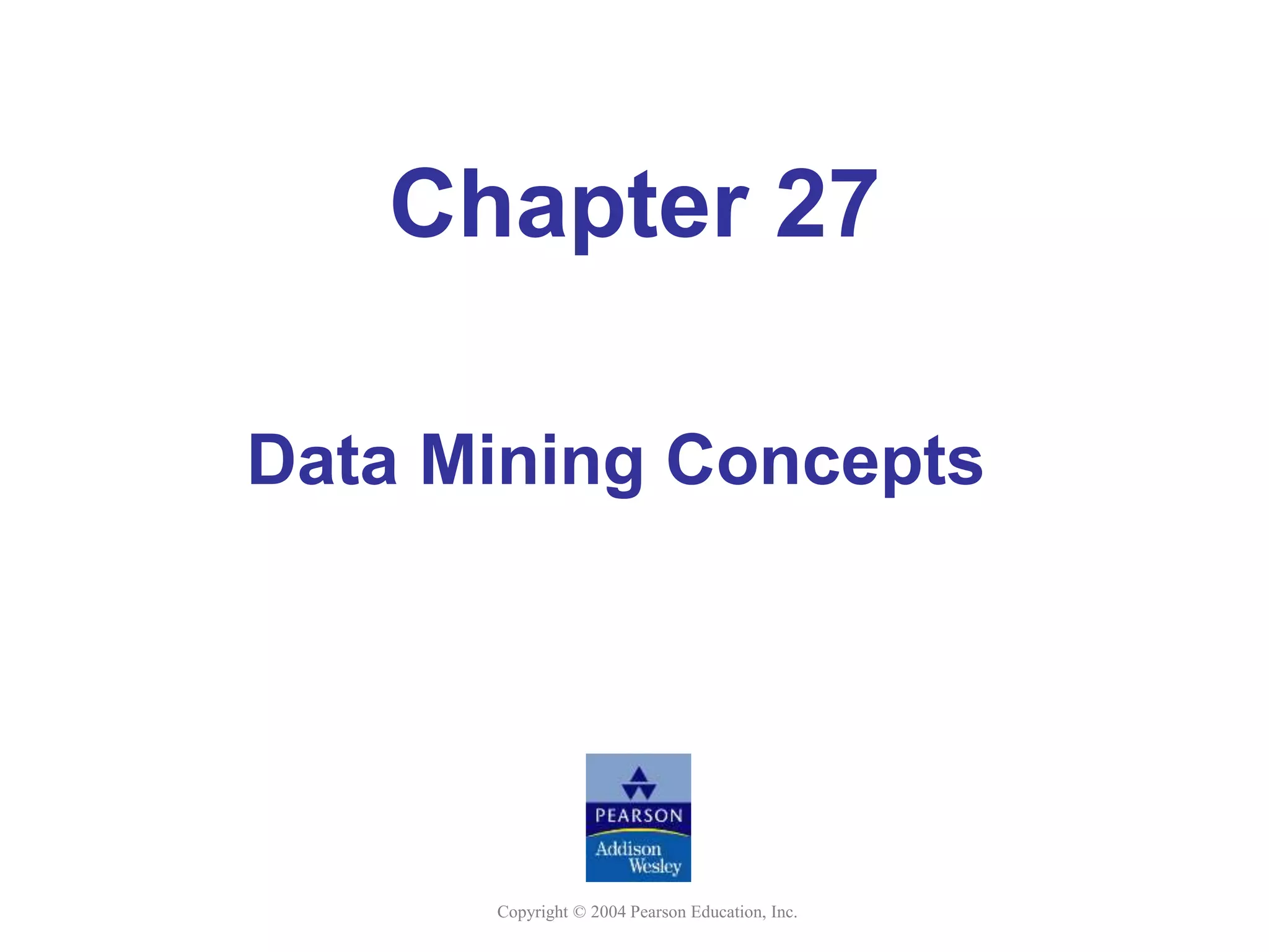 Copyright © 2004 Pearson Education, Inc.
Chapter 27
Data Mining Concepts
 