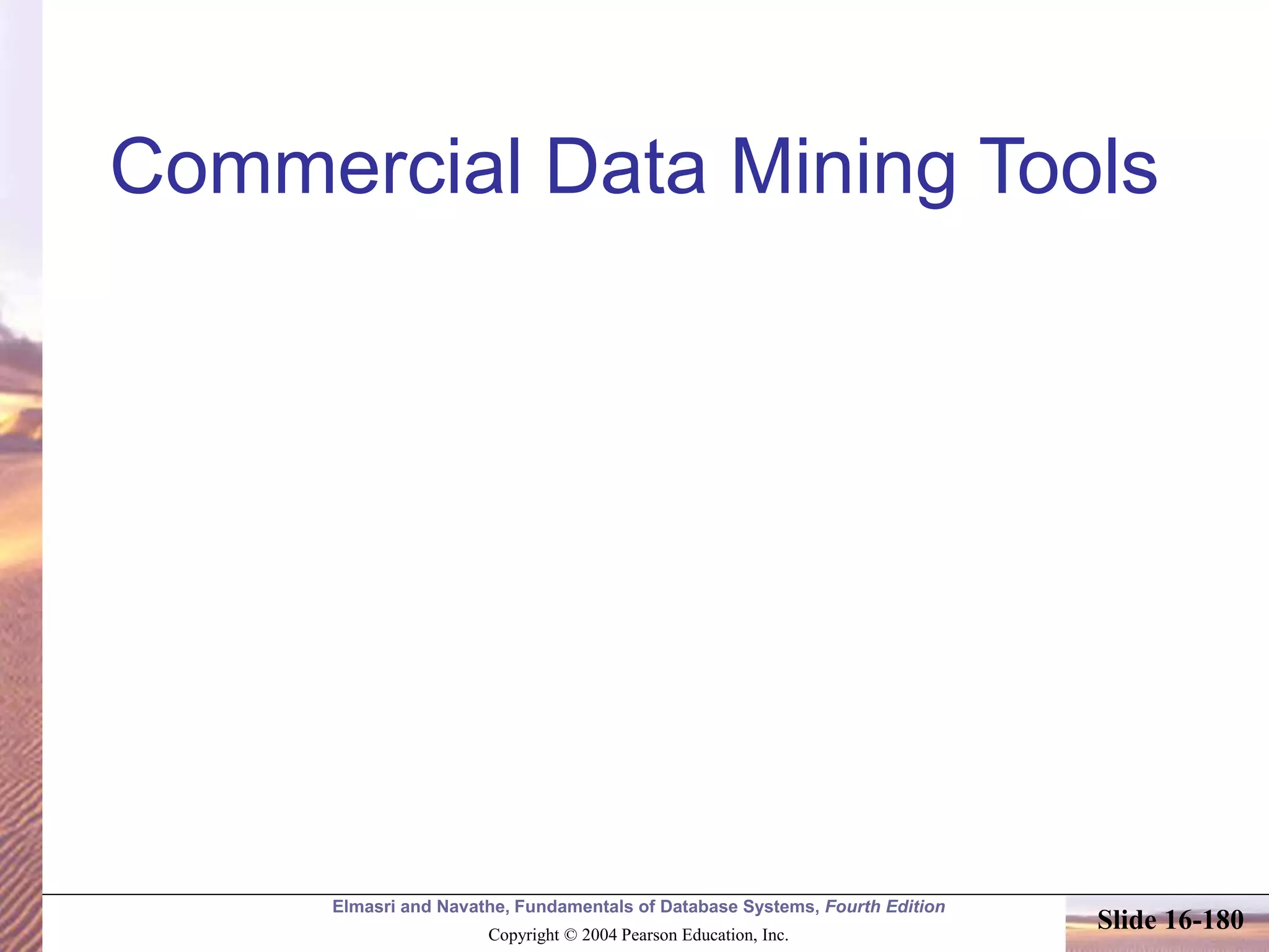 Elmasri and Navathe, Fundamentals of Database Systems, Fourth Edition
Copyright © 2004 Pearson Education, Inc.
Slide 16-180
Commercial Data Mining Tools
 