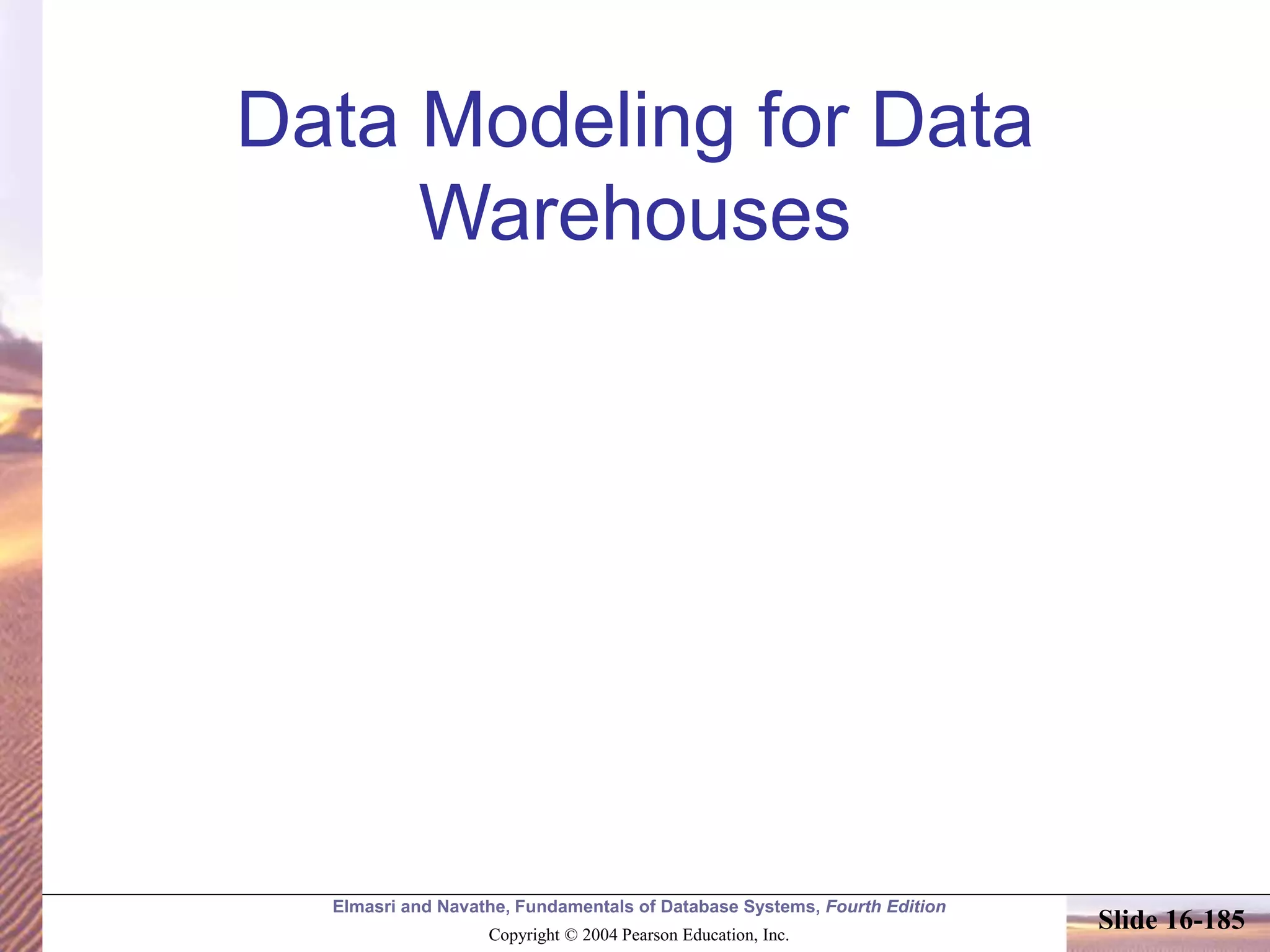 Elmasri and Navathe, Fundamentals of Database Systems, Fourth Edition
Copyright © 2004 Pearson Education, Inc.
Slide 16-185
Data Modeling for Data
Warehouses
 