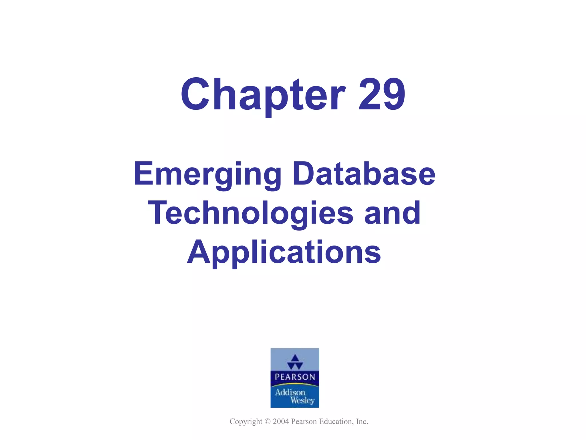 Copyright © 2004 Pearson Education, Inc.
Chapter 29
Emerging Database
Technologies and
Applications
 
